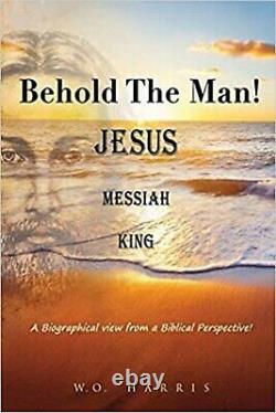 BEHOLD THE MAN! JESUS, MESSIAH, KING. A Biographical view from a Biblical Pe